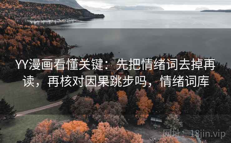 YY漫画看懂关键：先把情绪词去掉再读，再核对因果跳步吗，情绪词库
