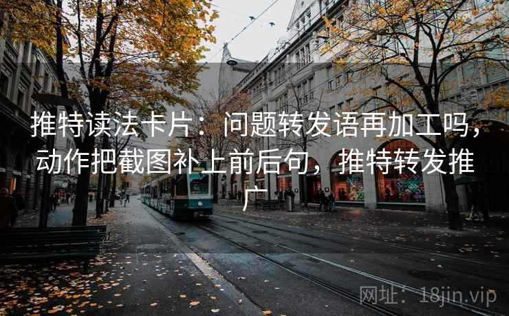 推特读法卡片：问题转发语再加工吗，动作把截图补上前后句，推特转发推广