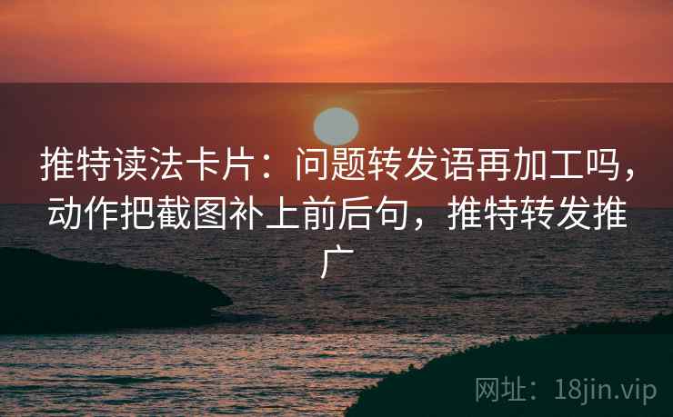 推特读法卡片：问题转发语再加工吗，动作把截图补上前后句，推特转发推广