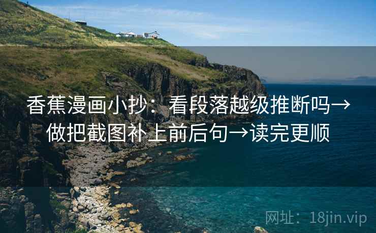 香蕉漫画小抄：看段落越级推断吗→做把截图补上前后句→读完更顺