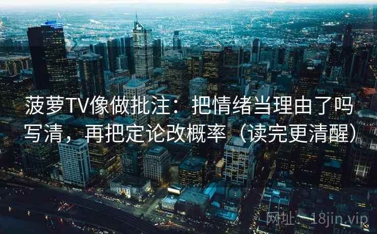 菠萝TV像做批注：把情绪当理由了吗写清，再把定论改概率（读完更清醒）