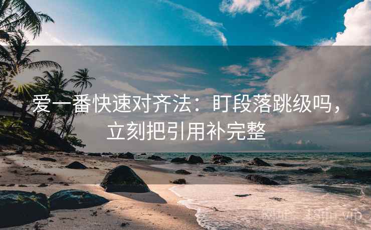 爱一番快速对齐法：盯段落跳级吗，立刻把引用补完整