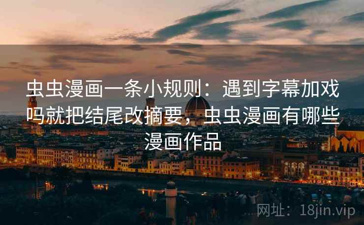 虫虫漫画一条小规则：遇到字幕加戏吗就把结尾改摘要，虫虫漫画有哪些漫画作品