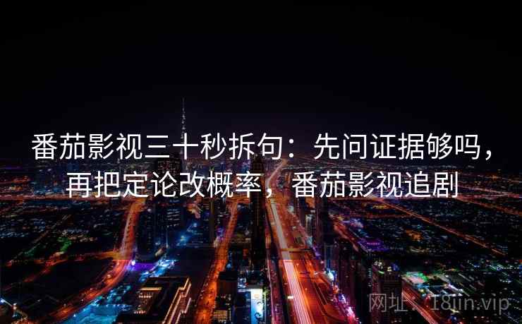 番茄影视三十秒拆句：先问证据够吗，再把定论改概率，番茄影视追剧