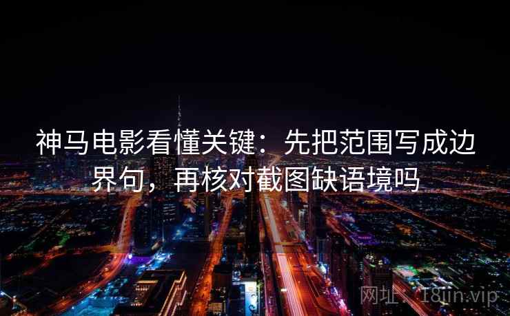 神马电影看懂关键：先把范围写成边界句，再核对截图缺语境吗