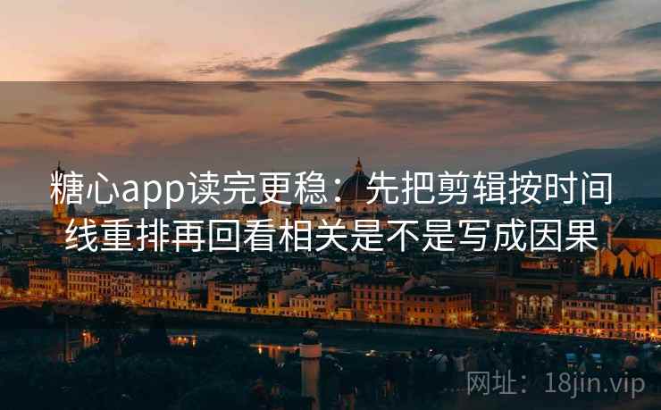 糖心app读完更稳：先把剪辑按时间线重排再回看相关是不是写成因果