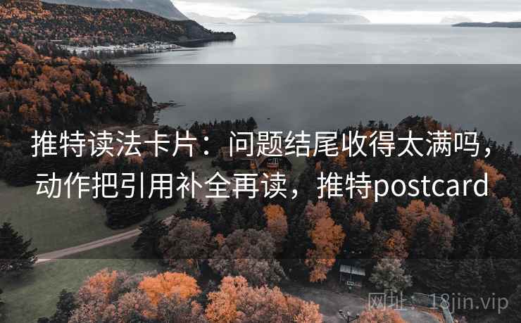 推特读法卡片：问题结尾收得太满吗，动作把引用补全再读，推特postcard