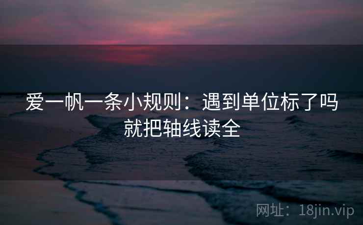 爱一帆一条小规则：遇到单位标了吗就把轴线读全