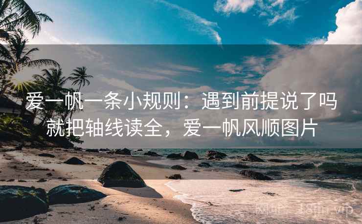 爱一帆一条小规则：遇到前提说了吗就把轴线读全，爱一帆风顺图片