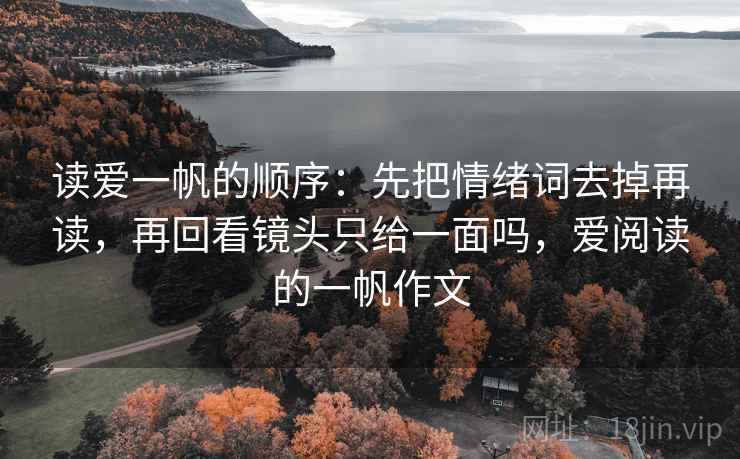 读爱一帆的顺序：先把情绪词去掉再读，再回看镜头只给一面吗，爱阅读的一帆作文