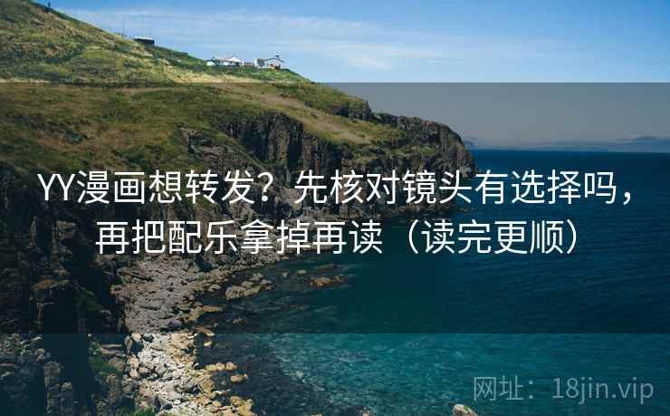 YY漫画想转发？先核对镜头有选择吗，再把配乐拿掉再读（读完更顺）