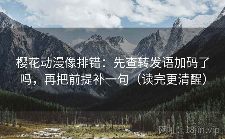 樱花动漫像排错：先查转发语加码了吗，再把前提补一句（读完更清醒）