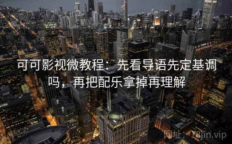 可可影视微教程：先看导语先定基调吗，再把配乐拿掉再理解