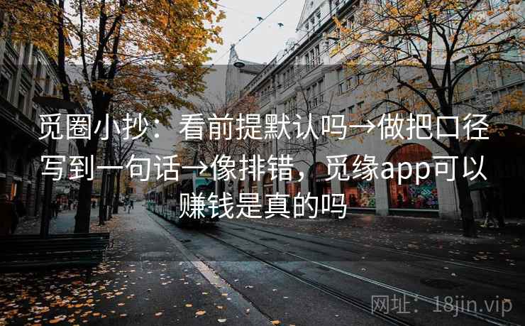 觅圈小抄：看前提默认吗→做把口径写到一句话→像排错，觅缘app可以赚钱是真的吗