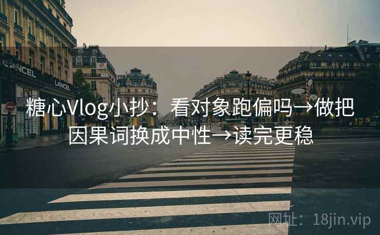 糖心Vlog小抄：看对象跑偏吗→做把因果词换成中性→读完更稳