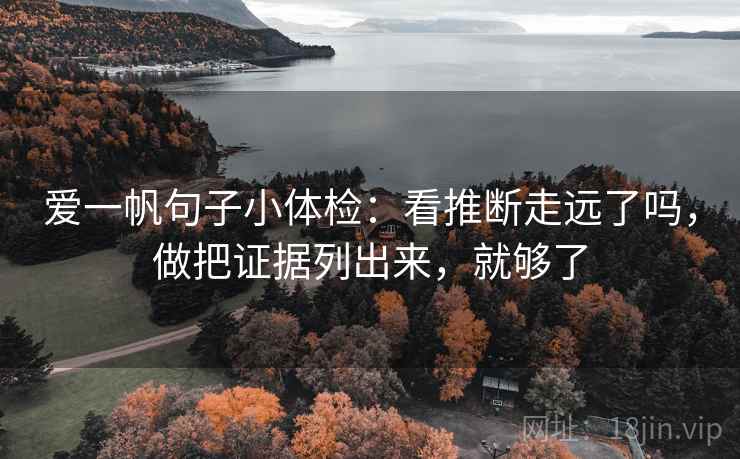 爱一帆句子小体检：看推断走远了吗，做把证据列出来，就够了