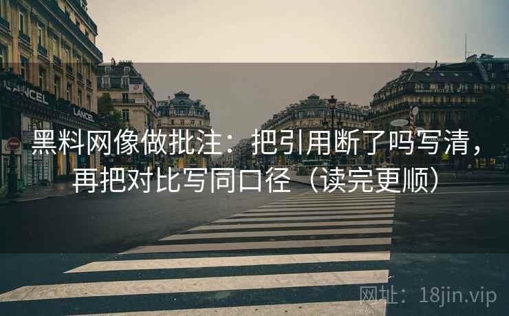 黑料网像做批注：把引用断了吗写清，再把对比写同口径（读完更顺）