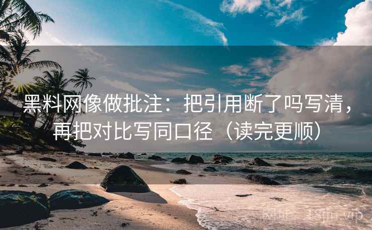 黑料网像做批注：把引用断了吗写清，再把对比写同口径（读完更顺）