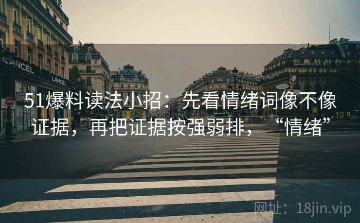 51爆料读法小招：先看情绪词像不像证据，再把证据按强弱排，“情绪”