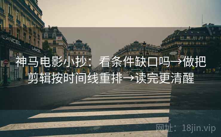 神马电影小抄：看条件缺口吗→做把剪辑按时间线重排→读完更清醒