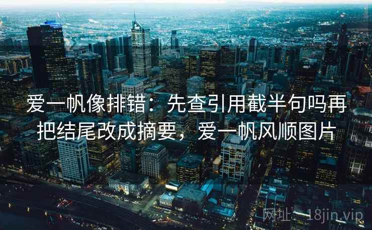 爱一帆像排错：先查引用截半句吗再把结尾改成摘要，爱一帆风顺图片