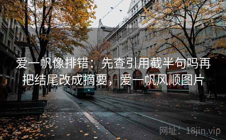 爱一帆像排错：先查引用截半句吗再把结尾改成摘要，爱一帆风顺图片